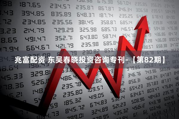 兆富配资 东吴春晓投资咨询专刊-【第82期】
