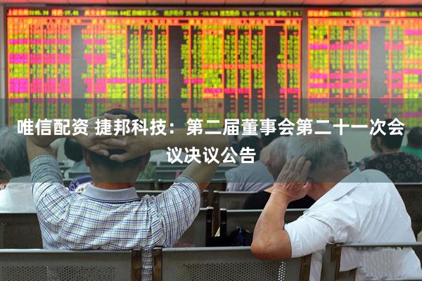 唯信配资 捷邦科技：第二届董事会第二十一次会议决议公告