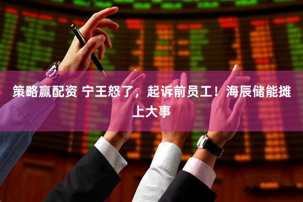 策略赢配资 宁王怒了，起诉前员工！海辰储能摊上大事