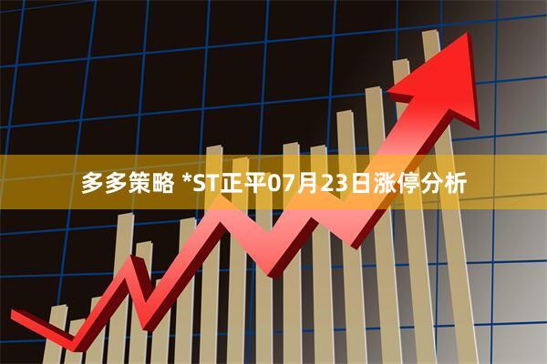多多策略 *ST正平07月23日涨停分析