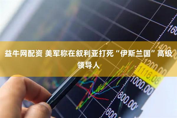 益牛网配资 美军称在叙利亚打死“伊斯兰国”高级领导人