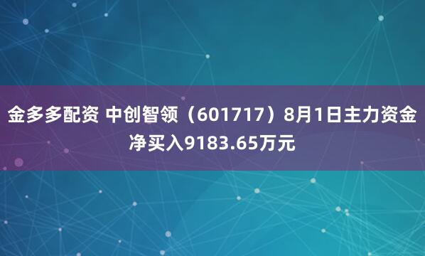 金多多配资 中创智领（601717）8月1日主力资金净买入9183.65万元