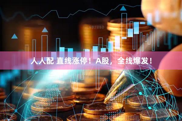 人人配 直线涨停！A股，全线爆发！