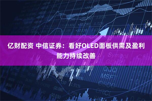 亿财配资 中信证券：看好OLED面板供需及盈利能力持续改善