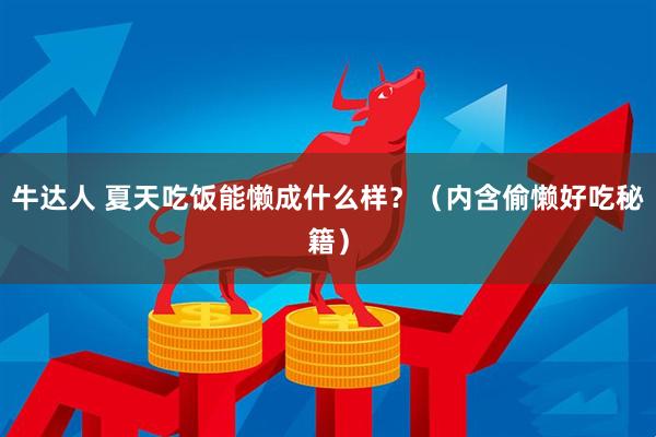 牛达人 夏天吃饭能懒成什么样？（内含偷懒好吃秘籍）