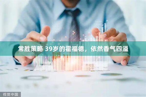 常胜策略 39岁的霍福德，依然香气四溢
