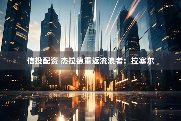 信投配资 杰拉德重返流浪者：拉塞尔