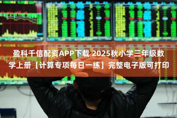 盈科千信配资APP下载 2025秋小学三年级数学上册【计算专项每日一练】完整电子版可打印