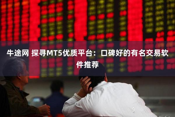 牛途网 探寻MT5优质平台：口碑好的有名交易软件推荐